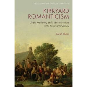 Kirkyard Romanticism: Death, Modernity and Scottish Literature in the Nineteenth